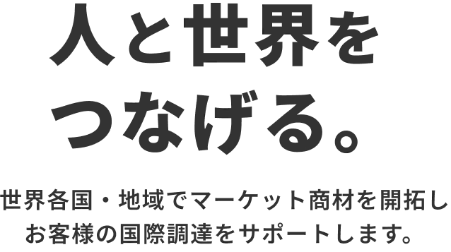 人と世界をつなげる。世界各国・地域でマーケット商材を開拓しお客様の国際調達をサポーㇳします。